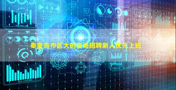 秦皇岛市区大的夜场招聘新人优先上班